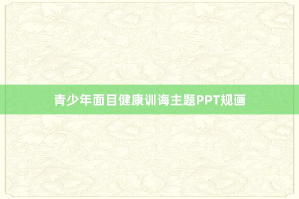青少年面目健康训诲主题PPT规画